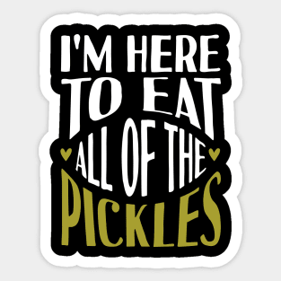 I'm Here To Eat All Of The Pickles Sticker